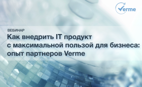 Как внедрить IT продукт с максимальной пользой для бизнеса: опыт партнеров Verme