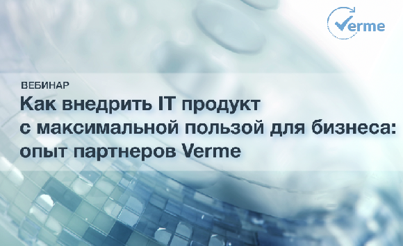Как внедрить IT продукт с максимальной пользой для бизнеса: опыт партнеров Verme Как внедрить IT продукт с максимальной пользой для бизнеса: опыт партнеров Verme